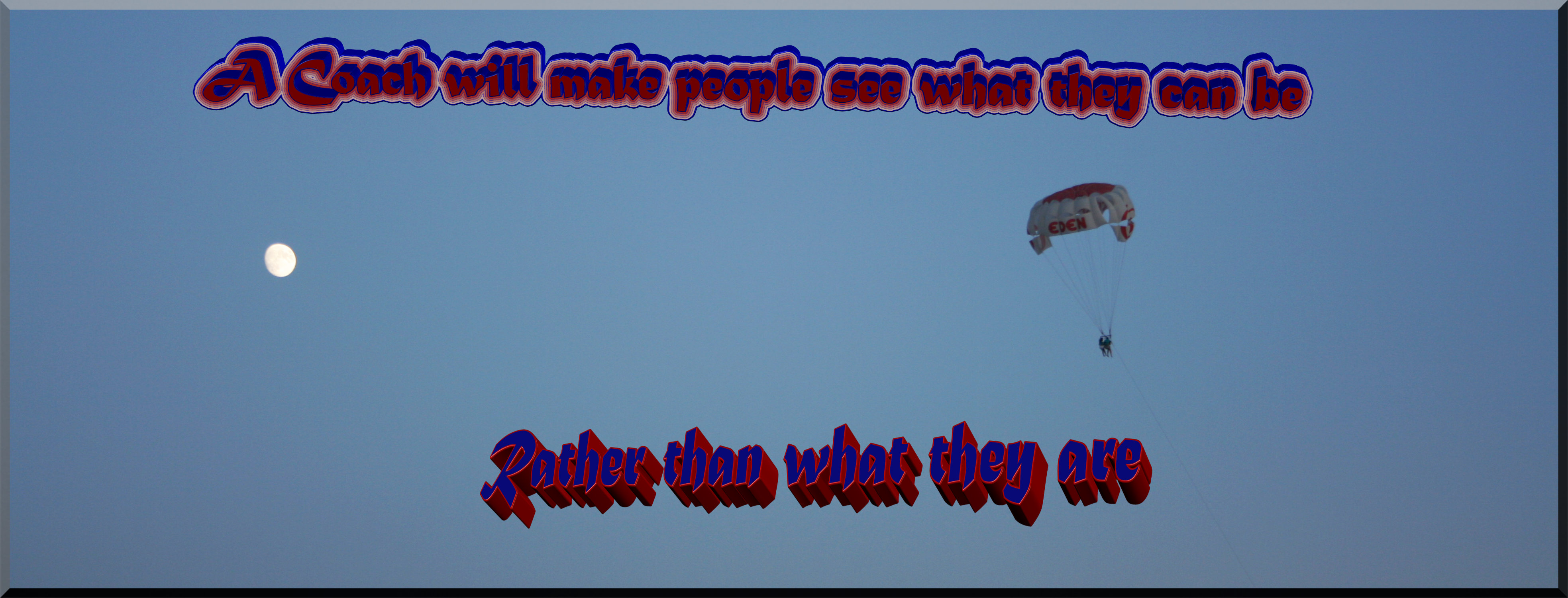a coach will make people see what they can be, rather than what they are